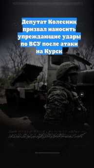 Депутат Колесник призвал наносить упреждающие удары по ВСУ после атаки на Курск
