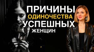 ПРИЧИНЫ ОДИНОЧЕСТВА успешных, самодостаточных женщин | Что со мной не так? Как встретить мужчину?