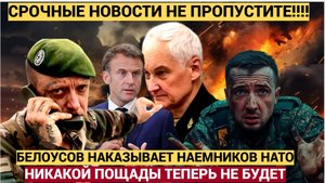 НИКАКОЙ ПОЩАДЫ! Белоусов НАКАЗЫВАЕТ Наемников Офицеров НАТО! Франция и Бритоания В ШОКЕ