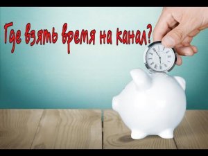 Где взять время на канал?