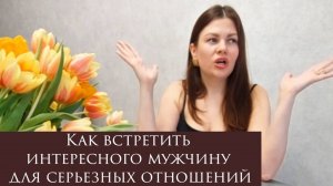 Как встретить интересного мужчину для серьезных отношений