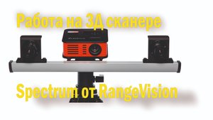 работа на 3Д сканере spectrum от RangeVision