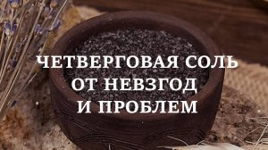 ЧЕТВЕРГОВАЯ СОЛЬ ОТ НЕВЗГОД И ПРОБЛЕМ | Как приготовить, что начитать, как использовать