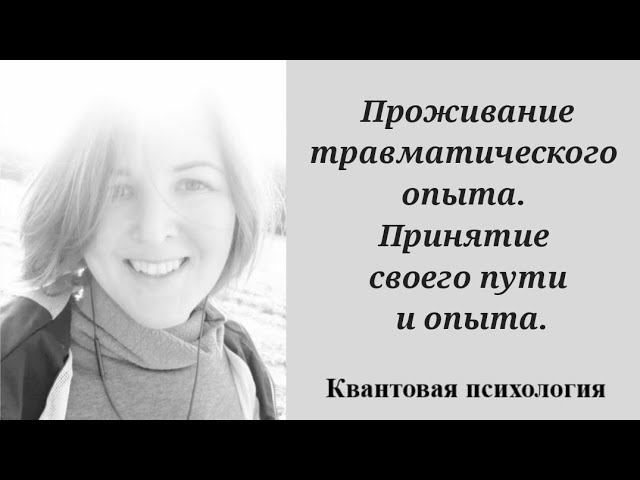 Проживание Травматического Опыта. Принятие Своего Пути.