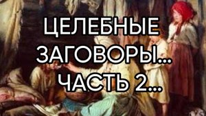 ЦЕЛЕБНЫЕ ЗАГОВОРЫ…ДЛЯ ВСЕХ…ЧАСТЬ 2…