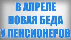 В Апреле Новая Беда у Пенсионеров