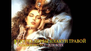 ОТСЕЧЬ ЛЯРВЫ ПЛАКУН - ТРАВОЙ...СИЛЬНЫЙ РИТУАЛ...ДЛЯ ВСЕХ...