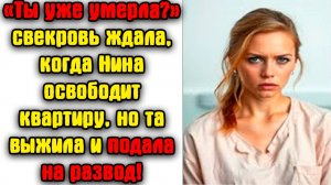 «Ты уже умерла» — свекровь ждала, когда Нина освободит квартиру, но та выжила и подала на развод!