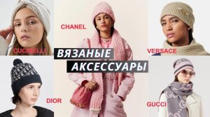 Вязаные аксессуары от дизайнеров люксовых брендов осень-зима 2023. Шапки, шарфы, перчатки и другое..
