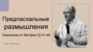 Предпасхальные размышления Евангелие от Матфея 22:41 46 Павел Онуфрийчук