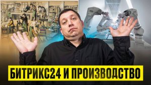 ПРОИЗВОДСТВО и Битрикс24 - зачем нужна CRM система на производстве?