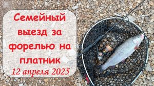 семейный выезд за форелью на платник 12 апреля 2025