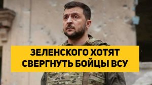 ЗЕЛЕНСКОГО ХОТЯТ СВЕРГНУТЬ БОЙЦЫ ВСУ