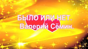 БЫЛО ИЛИ НЕТ.  Валерий Сёмин.