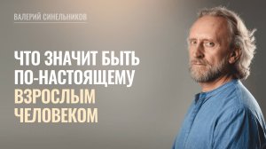 Что значит быть взрослым? Какие качества характеризуют взрослого человека? Валерий Синельников