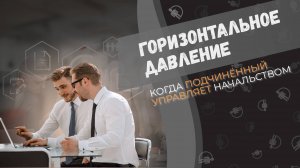 Когда сотрудник управляет начальством: рассказываем о горизонтальном давлении