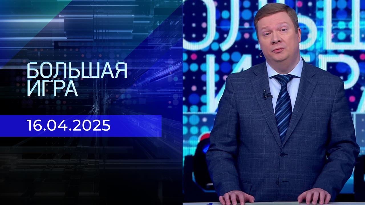 Большая игра. Часть 1. Выпуск от 16.04.2025