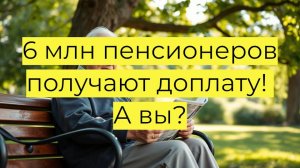 Социальные доплаты к пенсии в 2025 году: кому положено и сколько получают 6 млн россиян