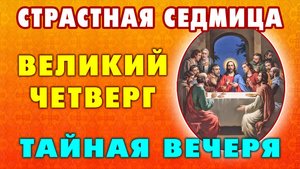 ТАЙНАЯ ВЕЧЕРЯ: СИЛЬНАЯ МОЛИТВА В ВЕЛИКИЙ ЧЕТВЕРГ. Канон в Великий Четверг Страстной Седмицы