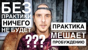 Можно ли пробудиться ПРАКТИКУЯ? Или практика взращивает ЭГО?