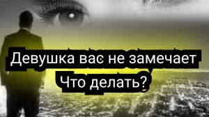 Что делать если девушка вас не замечает