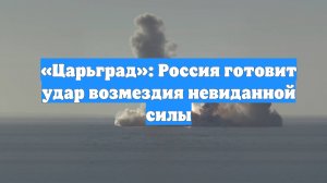 «Царьград»: Россия готовит удар возмездия невиданной силы