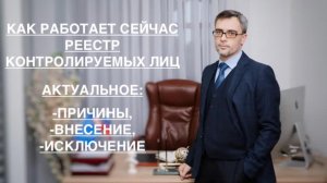 КАК РАБОТАЕТ СЕЙЧАС РЕЕСТР КОНТРОЛИРУЕМЫХ ЛИЦ (АКТУАЛЬНОЕ - ВНЕСЕНИЕ, ИСКЛЮЧЕНИЕ, ПРИЧИНЫ)
