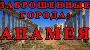 Заброшенные города: Апамея - античный мегаполис в Сирии