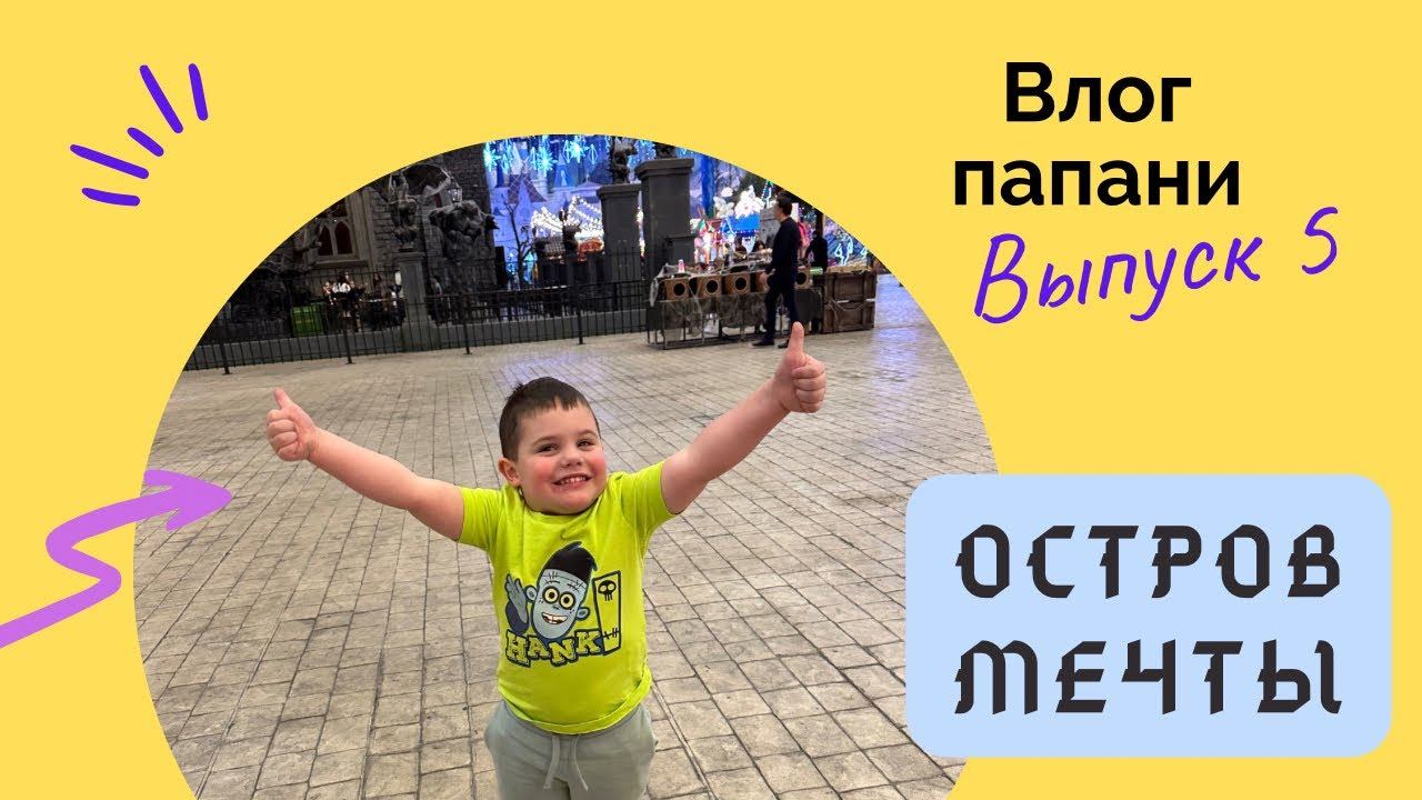 Влог папани. Выпуск 5. Обзор на парк «Остров мечты».
