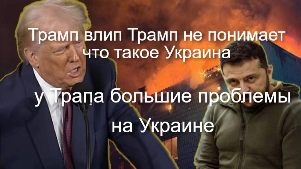 У ТРАМПА БОЛЬШИЕ ПРОБЛЕМЫ ТРАМП НЕ ПОНИМАЕТ ЧТО ТАКОЕ УКРАИНА,