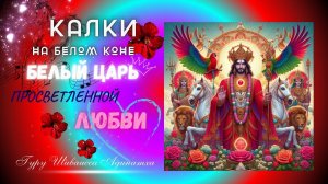 КАЛКИ НА БЕЛОМ КОНЕ БЕЛЫЙ ЦАРЬ ПРОСВЕТЛЕННОЙ ЛЮБВИ. Гуру Шиваисса Адинатха