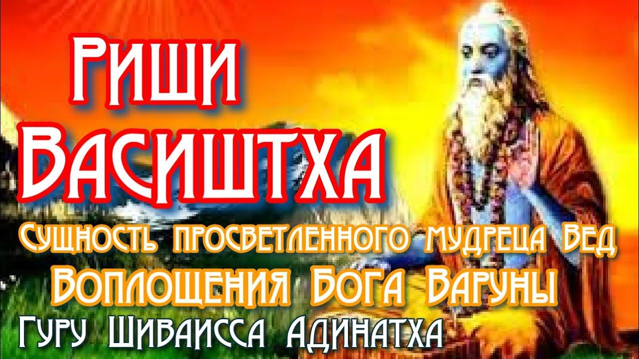 Риши Васиштха - сущность просветленного мудреца Вед, воплощения бога Варуны. Гуру Шиваисса Адинатха