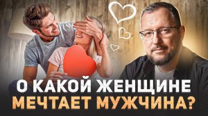 КАКАЯ ЖЕНЩИНА НУЖНА МУЖЧИНЕ: ТАЙНЫ ИДЕАЛА