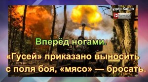 Вперёд ногами. «Гусей» приказано выносить с поля боя, «мясо» — бросать