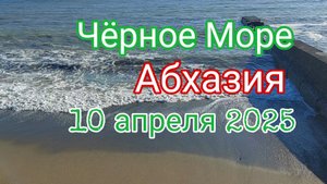 Чёрное Море, Абхазия, 10 апреля 2025