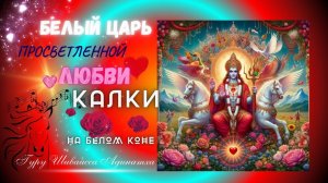 БЕЛЫЙ ЦАРЬ ПРОСВЕТЛЕННОЙ ЛЮБВИ -КАЛКИ НА БЕЛОМ КОНЕ. Гуру Шиваисса Адинатха