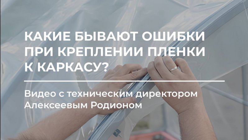 Какие бывают ошибки при установке пленки на теплицу? ⚒️