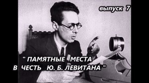 ГОЛОС ЭПОХИ. ДИКТОР ЛЕВИТАН. Выпуск 7. ПАМЯТНЫЕ МЕСТА В ЧЕСТЬ Ю.Б. ЛЕВИТАНА