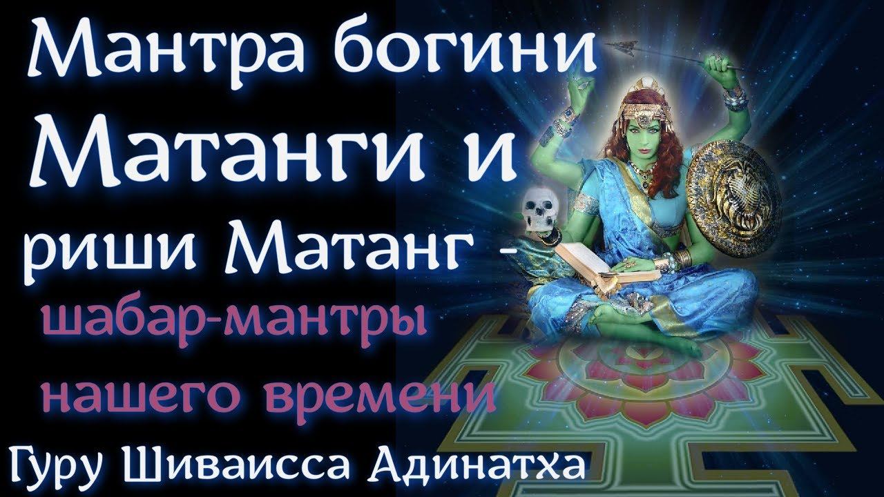 Мантра богини Матанги и риши Матанг- шабар-мантры нашего времени. Гуру Шиваисса Адинатха