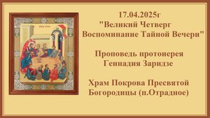 17.04.2025г "Великий Четверг. Воспоминание Тайной Вечери" Проповедь протоиерея Геннадия Заридзе.