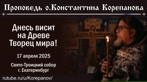 Днесь висит на Древе Творец мира. Проповедь о. Константина Корепанова  на Утрени 12-ти Евангелий