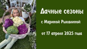 Дачные сезоны с Мариной Рыкалиной от 17 апреля 2025 года