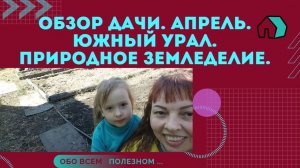 ОБЗОР ДАЧИ.ТЕПЛИЦА СЛОМАЛАСЬ. АПРЕЛЬ. УРАЛ. ПРИРОДНОЕ ЗЕМЛЕДЕЛИЕ