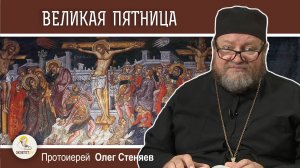 СТРАСТНАЯ НЕДЕЛЯ. Великая пятница. Евангелие Страстной седмицы. Протоиерей Олег Стеняев