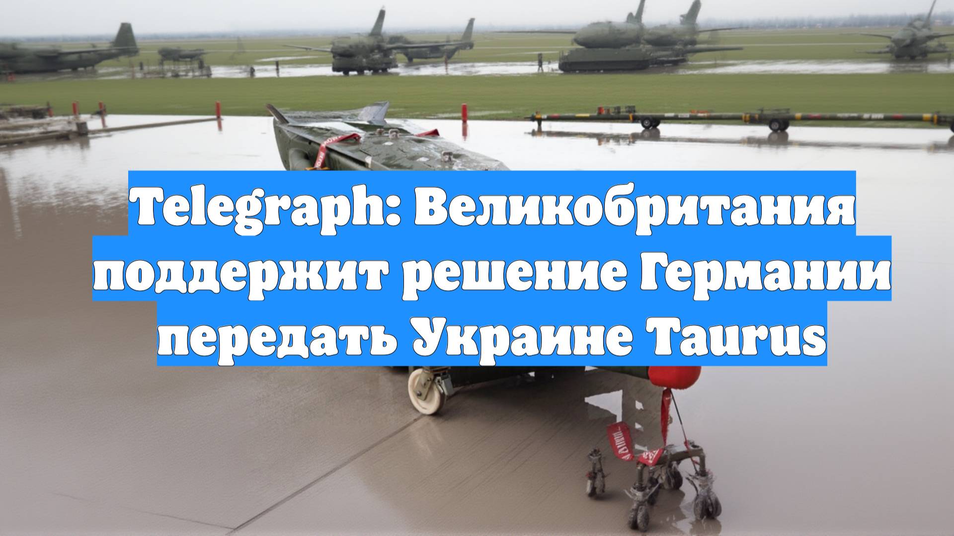 Telegraph: Великобритания поддержит решение Германии передать Украине Taurus