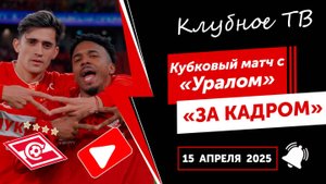 «За кадром» матча «Спартак» - «Урал». Кубок России по футболу. 15 апреля 2025.