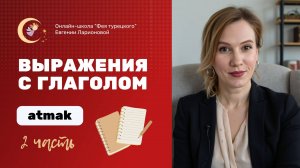 ВЫРАЖЕНИЯ С ГЛАГОЛОМ ATMAK. ЧАСТЬ 2