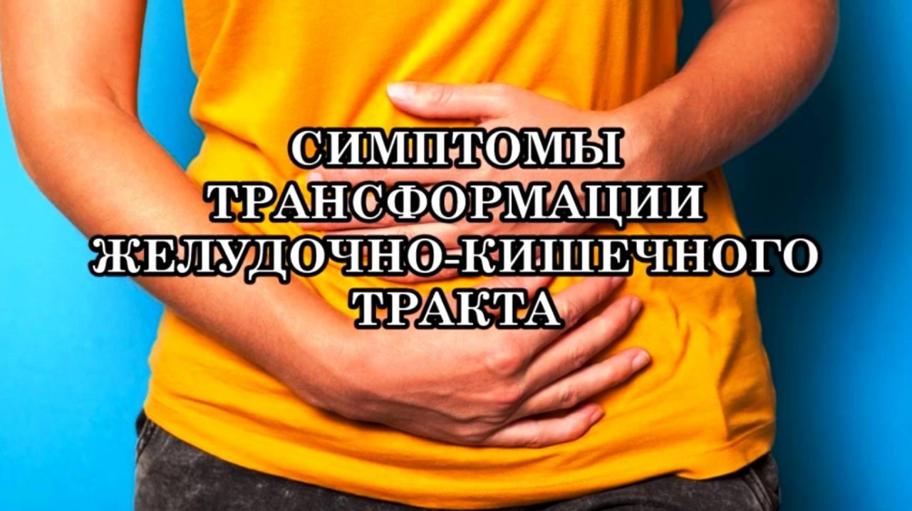 КАК ПРОЖИТЬ СИМПТОМЫ ТРАНСФОРМАЦИИ ЖЕЛУДОЧНО-КИШЕЧНОГО ТРАКТА КОМФОРТНО
