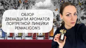 ОБЗОР ДВЕНАДЦАТИ АРОМАТОВ ИЗ ЛИНЕЙКИ ПОРТРЕТОВ PENHALIGON`S