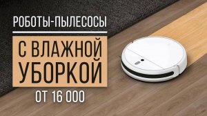 Лучшие роботы-пылесосы с влажной уборкой от 16 000 руб. Какой робот-пылесос выбрать?